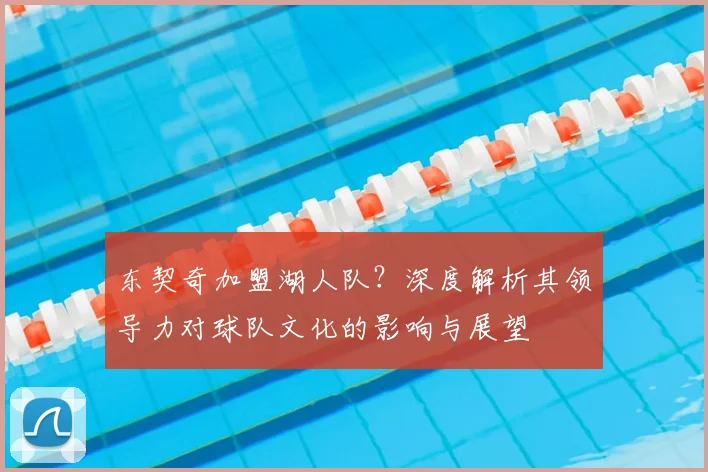 东契奇加盟湖人队?深度解析其领导力对球队文化的影响与展望