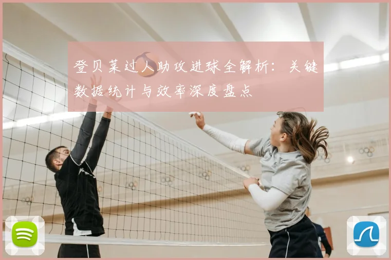 登贝莱过人助攻进球全解析：关键数据统计与效率深度盘点