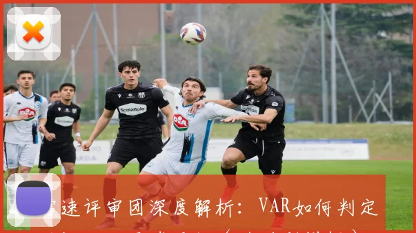 雷速评审团深度解析:VAR如何判定西汉姆绝平球无效(附规则详解)