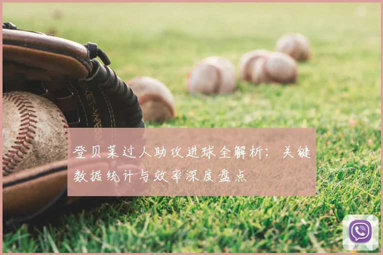 登贝莱过人助攻进球全解析:关键数据统计与效率深度盘点