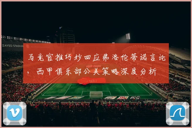马竞官推巧妙回应弗洛伦蒂诺言论，西甲俱乐部公关策略深度分析