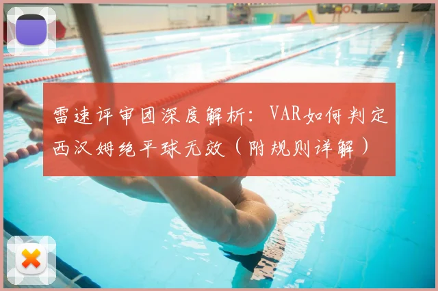 雷速评审团深度解析：VAR如何判定西汉姆绝平球无效（附规则详解）