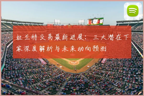 杜兰特交易最新进展：三大潜在下家深度解析与未来动向预测